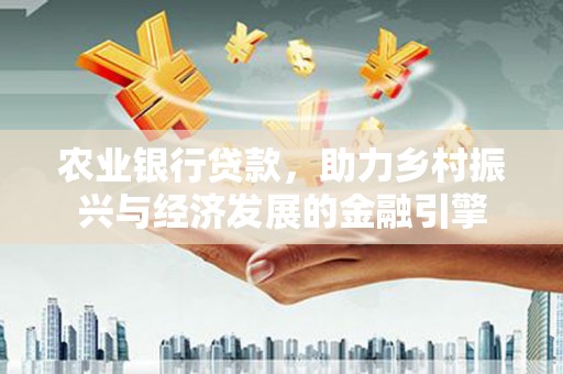 临安农业银行贷款，助力乡村振兴与经济发展的金融引擎