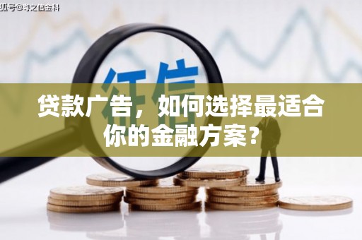 靖州贷款广告，如何选择最适合你的金融方案？