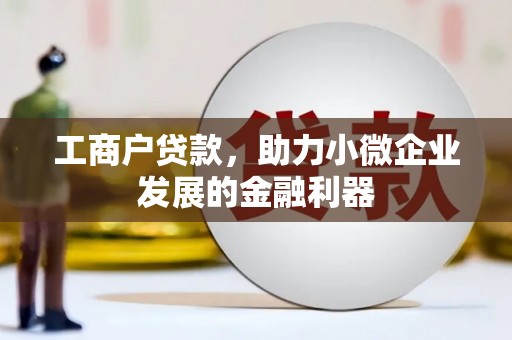 外埔工商户贷款,助力小微企业发展的金融利器 外埔工商户贷款,助力小微企业发展的金融利器