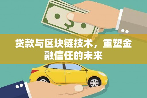 西昌贷款与区块链技术，重塑金融信任的未来