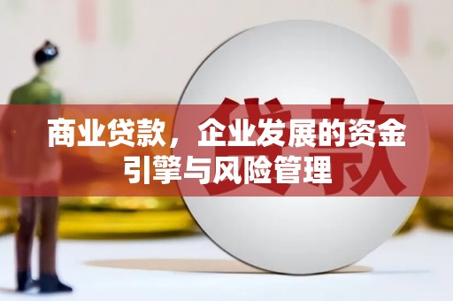 西陵商业贷款，企业发展的资金引擎与风险管理