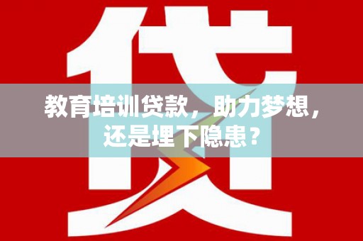 北关教育培训贷款，助力梦想，还是埋下隐患？