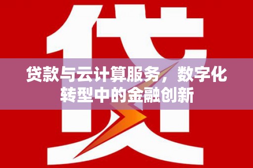 海原贷款与云计算服务，数字化转型中的金融创新