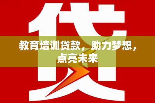 芦洲教育培训贷款，助力梦想，点亮未来