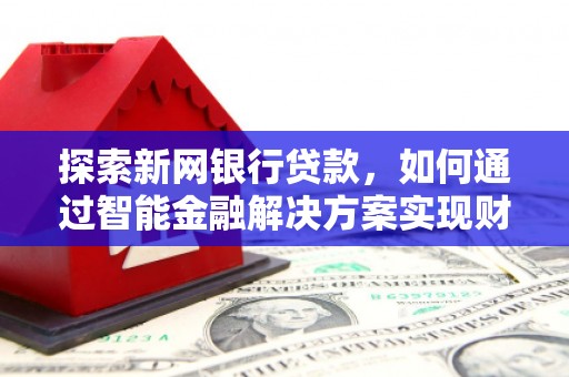 耀州探索新网银行贷款，如何通过智能金融解决方案实现财富增长