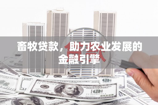 八德畜牧贷款，助力农业发展的金融引擎