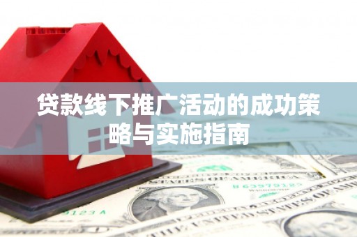 广水贷款线下推广活动的成功策略与实施指南