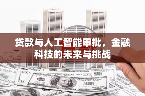 芎林贷款与人工智能审批，金融科技的未来与挑战
