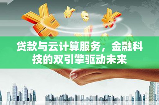 澎湖贷款与云计算服务，金融科技的双引擎驱动未来