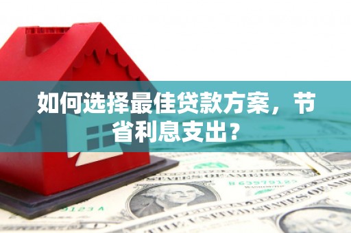 凤城如何选择最佳贷款方案，节省利息支出？