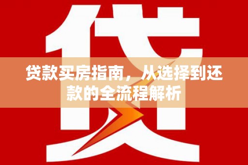 沈河贷款买房指南，从选择到还款的全流程解析