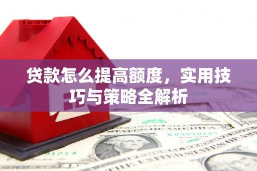 白山贷款怎么提高额度，实用技巧与策略全解析