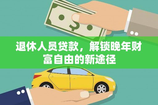 虾峙退休人员贷款，解锁晚年财富自由的新途径
