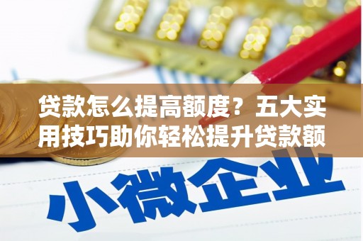 高县贷款怎么提高额度？五大实用技巧助你轻松提升贷款额度