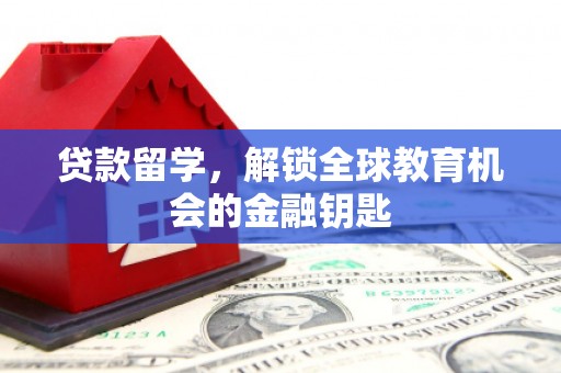 虾峙贷款留学，解锁全球教育机会的金融钥匙