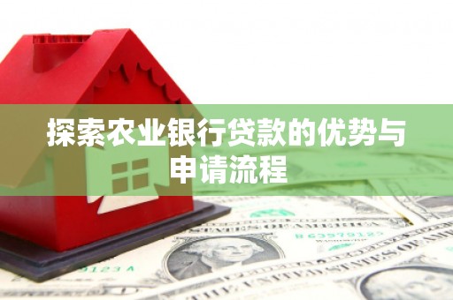 太平探索农业银行贷款的优势与申请流程