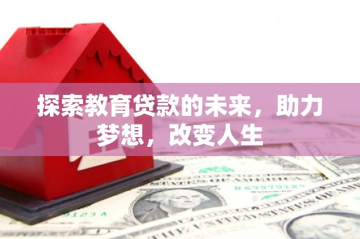 武义探索教育贷款的未来，助力梦想，改变人生