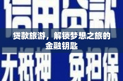 戚墅堰贷款旅游，解锁梦想之旅的金融钥匙