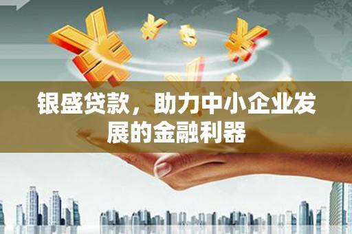 竹崎银盛贷款，助力中小企业发展的金融利器