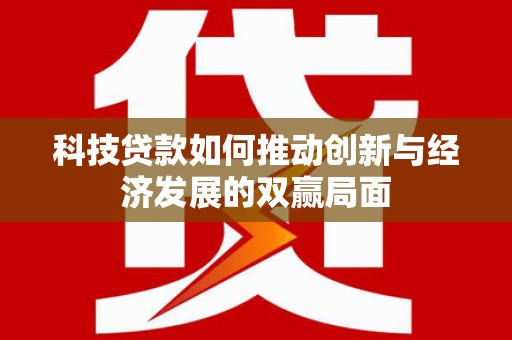 襄汾科技贷款如何推动创新与经济发展的双赢局面
