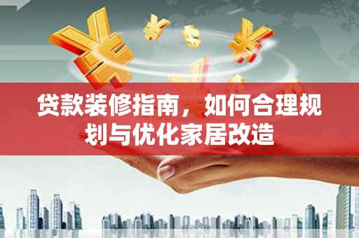 景泰贷款装修指南，如何合理规划与优化家居改造
