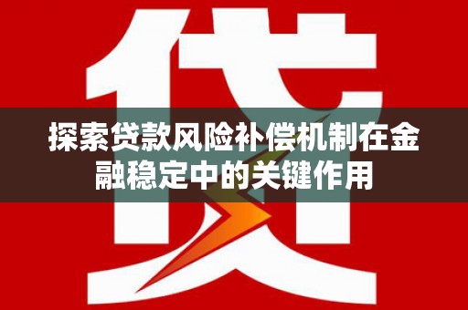 赫山探索贷款风险补偿机制在金融稳定中的关键作用