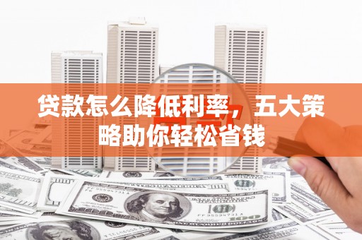 巴塘贷款怎么降低利率，五大策略助你轻松省钱