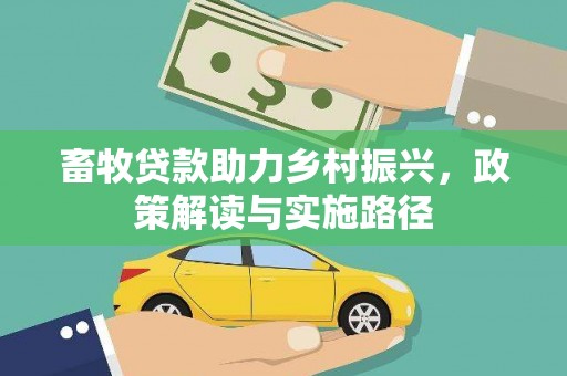 文水畜牧贷款助力乡村振兴，政策解读与实施路径