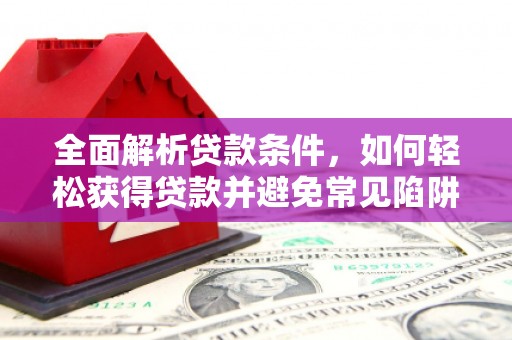 双城全面解析贷款条件，如何轻松获得贷款并避免常见陷阱