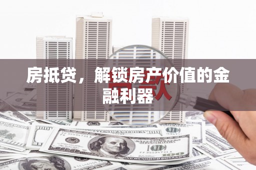 慈溪房抵贷，解锁房产价值的金融利器