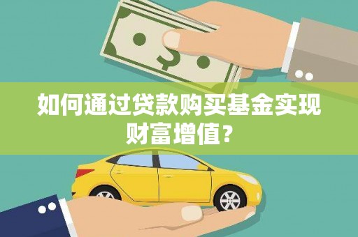 南丹如何通过贷款购买基金实现财富增值？