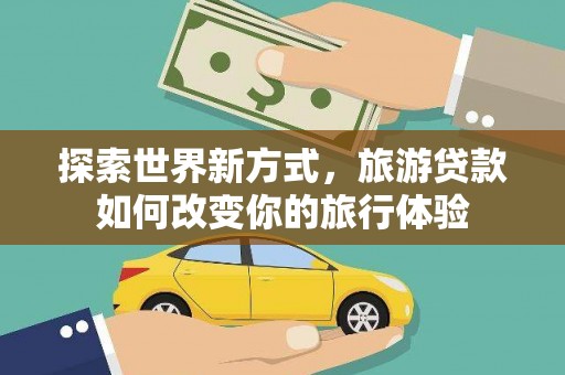 保德探索世界新方式，旅游贷款如何改变你的旅行体验
