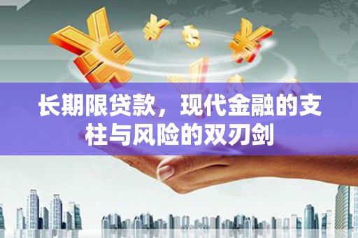 峰峰矿区长期限贷款，现代金融的支柱与风险的双刃剑