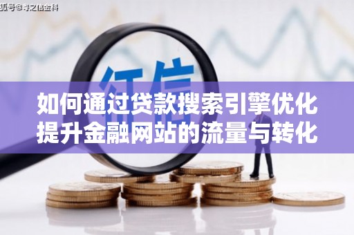 永州如何通过贷款搜索引擎优化提升金融网站的流量与转化率