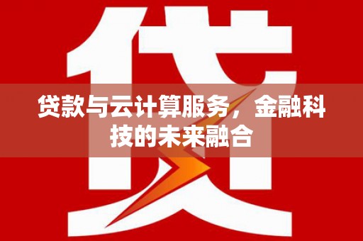 绩溪贷款与云计算服务，金融科技的未来融合