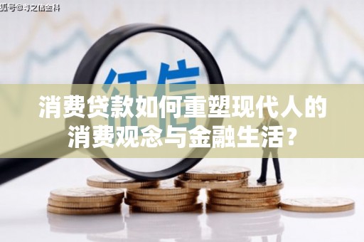漠河消费贷款如何重塑现代人的消费观念与金融生活？