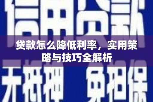 复兴贷款怎么降低利率，实用策略与技巧全解析