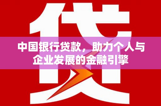 衡阳中国银行贷款，助力个人与企业发展的金融引擎