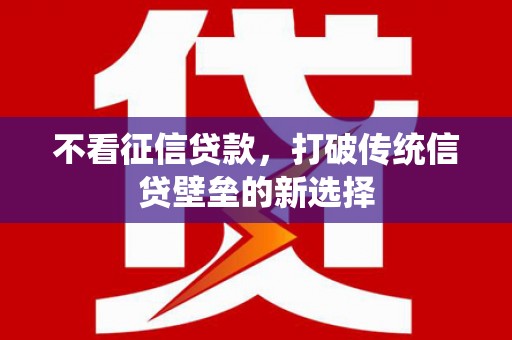 吴中不看征信贷款，打破传统信贷壁垒的新选择