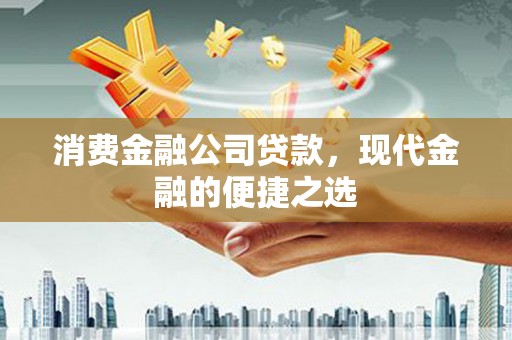 大兴安岭消费金融公司贷款，现代金融的便捷之选