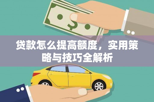 田家庵贷款怎么提高额度，实用策略与技巧全解析