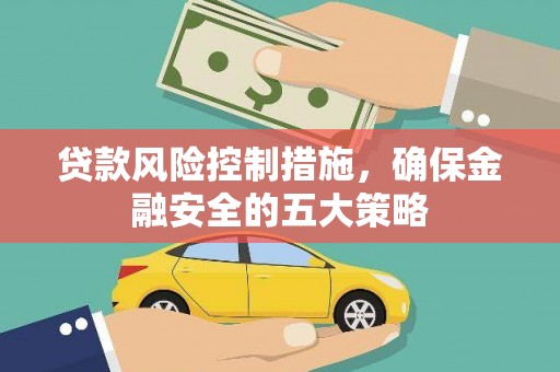 北林贷款风险控制措施，确保金融安全的五大策略