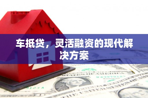 正宁车抵贷，灵活融资的现代解决方案