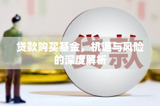 根河贷款购买基金，机遇与风险的深度解析
