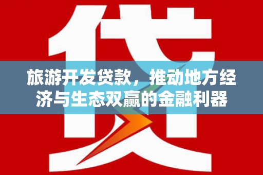 里港旅游开发贷款，推动地方经济与生态双赢的金融利器