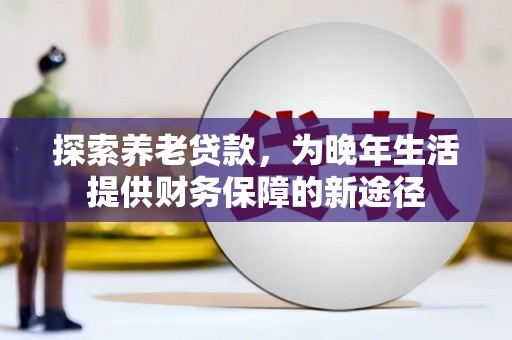 芒市探索养老贷款，为晚年生活提供财务保障的新途径