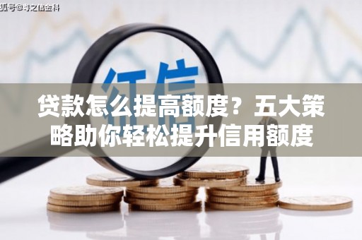 张家港贷款怎么提高额度？五大策略助你轻松提升信用额度
