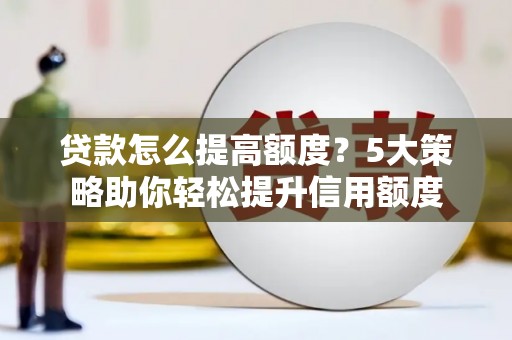 江华贷款怎么提高额度？5大策略助你轻松提升信用额度