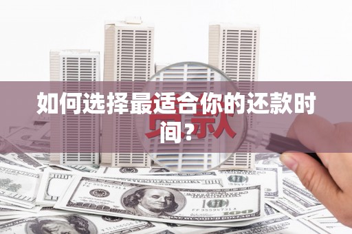 丹巴如何选择最适合你的还款时间？