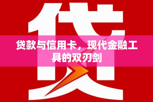 洪梅贷款与信用卡，现代金融工具的双刃剑